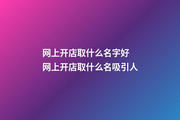 网上开店取什么名字好 网上开店取什么名吸引人